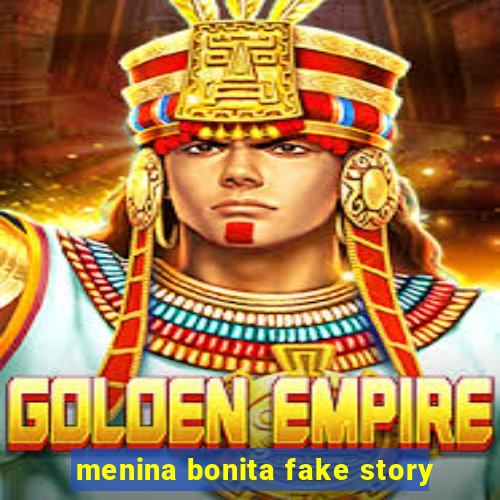 menina bonita fake story